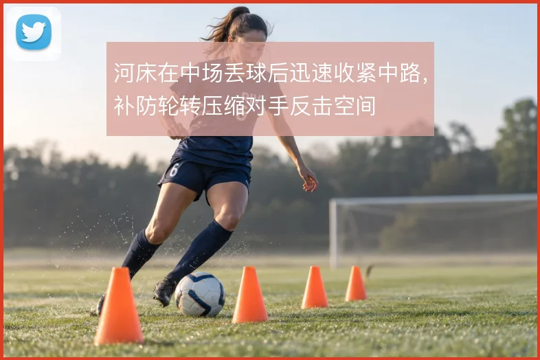 河床在中场丢球后迅速收紧中路，补防轮转压缩对手反击空间