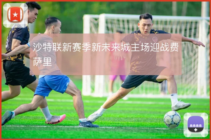 沙特联新赛季新未来城主场迎战费萨里