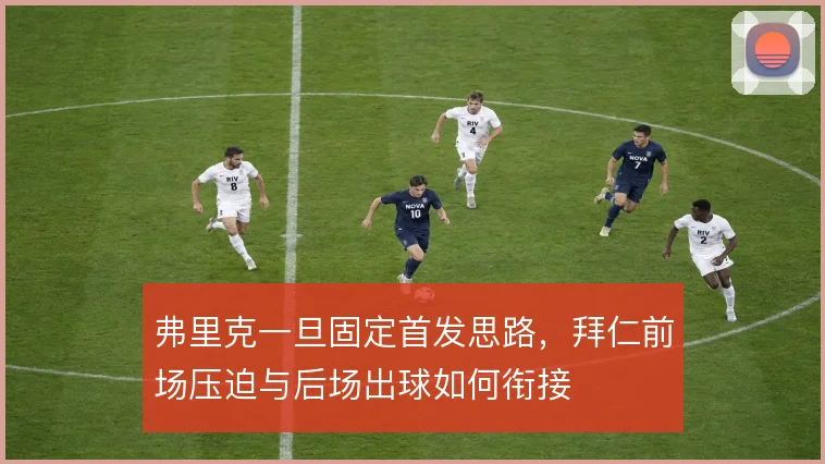 弗里克一旦固定首发思路，拜仁前场压迫与后场出球如何衔接