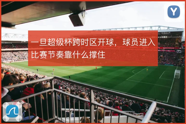 一旦超级杯跨时区开球，球员进入比赛节奏靠什么撑住