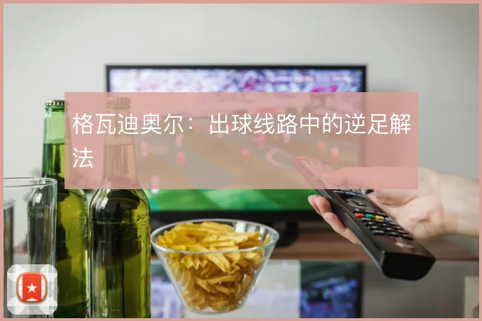 格瓦迪奥尔：出球线路中的逆足解法